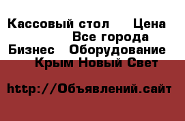 Кассовый стол ! › Цена ­ 5 000 - Все города Бизнес » Оборудование   . Крым,Новый Свет